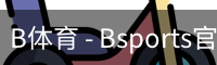 B体育，Bsports，B体育平台，B体育下载